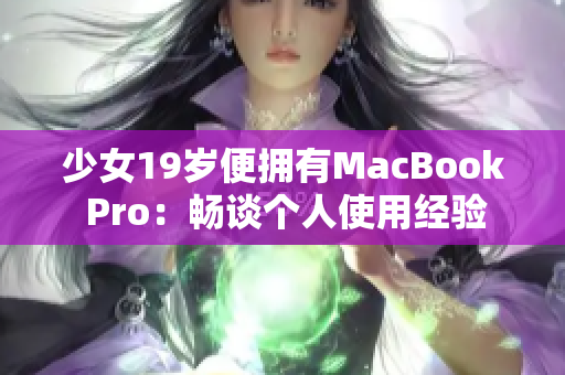 少女19岁便拥有MacBook Pro：畅谈个人使用经验