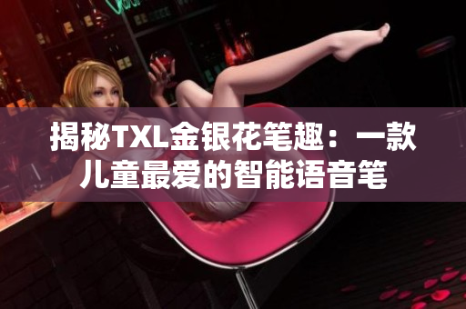 揭秘TXL金银花笔趣：一款儿童最爱的智能语音笔