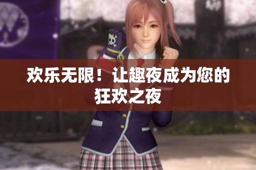 欢乐无限！让趣夜成为您的狂欢之夜