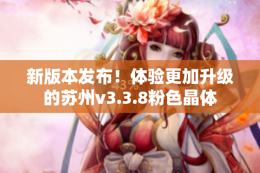 新版本发布！体验更加升级的苏州v3.3.8粉色晶体