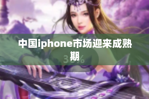 中国iphone市场迎来成熟期
