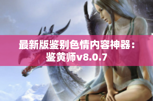 最新版鉴别色情内容神器：鉴黄师v8.0.7