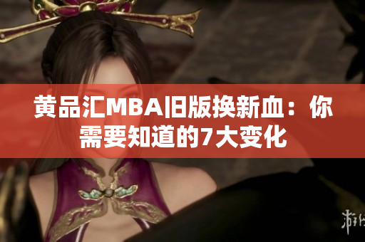 黄品汇MBA旧版换新血：你需要知道的7大变化