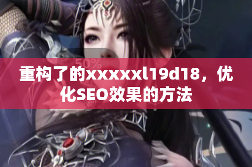重构了的xxxxxl19d18，优化SEO效果的方法