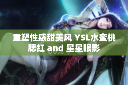 重塑性感甜美风 YSL水蜜桃腮红 and 星星眼影
