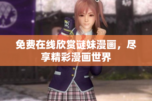 免费在线欣赏谜妹漫画，尽享精彩漫画世界