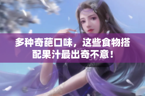 多种奇葩口味，这些食物搭配果汁最出奇不意！