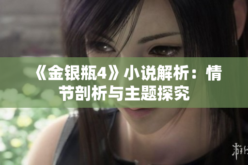 《金银瓶4》小说解析：情节剖析与主题探究