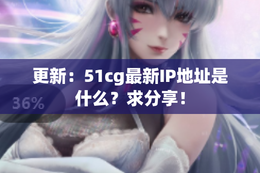 更新：51cg最新IP地址是什么？求分享！