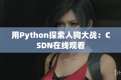 用Python探索人狗大战：CSDN在线观看
