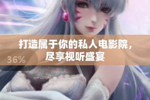 打造属于你的私人电影院，尽享视听盛宴