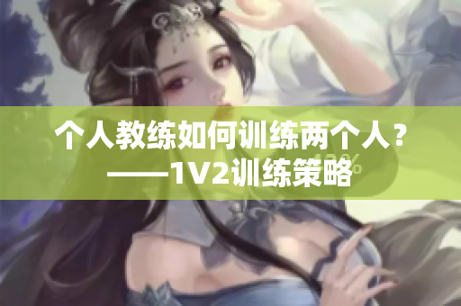 个人教练如何训练两个人？——1V2训练策略