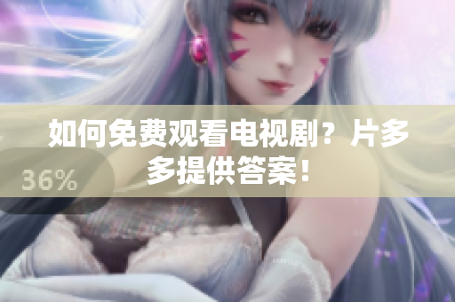 如何免费观看电视剧？片多多提供答案！