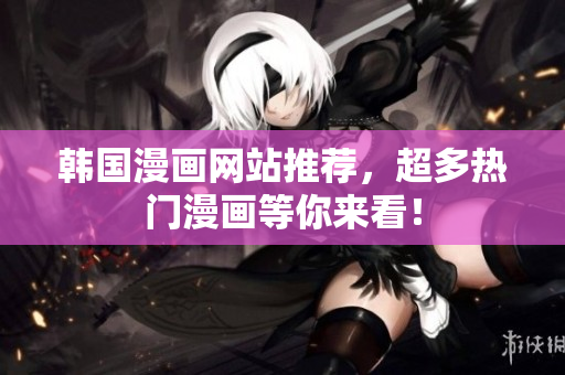 韩国漫画网站推荐，超多热门漫画等你来看！