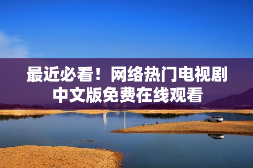 最近必看！网络热门电视剧中文版免费在线观看