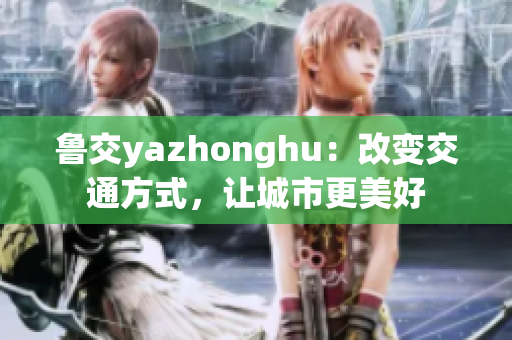 鲁交yazhonghu：改变交通方式，让城市更美好