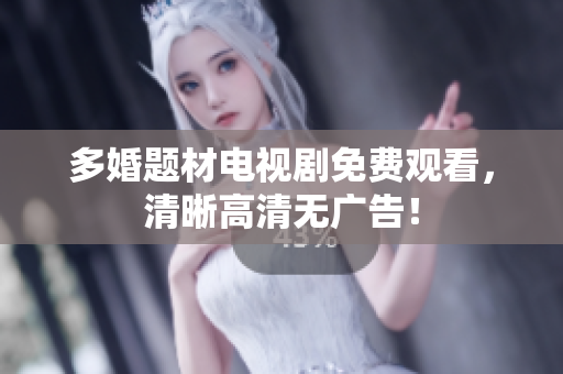 多婚题材电视剧免费观看，清晰高清无广告！