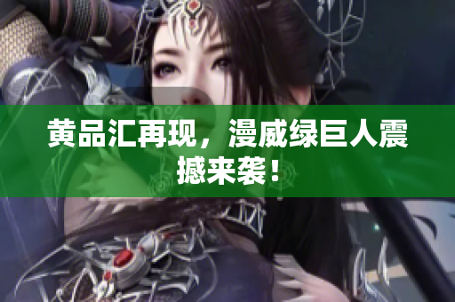 黄品汇再现，漫威绿巨人震撼来袭！
