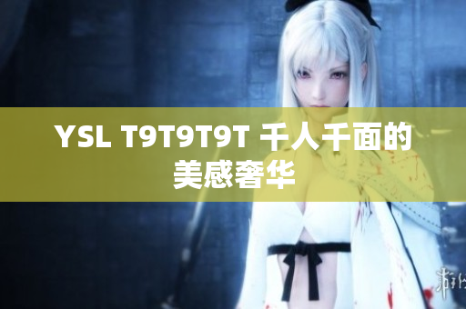 YSL T9T9T9T 千人千面的美感奢华