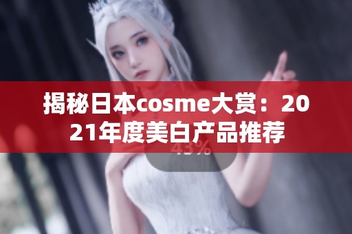 揭秘日本cosme大赏：2021年度美白产品推荐