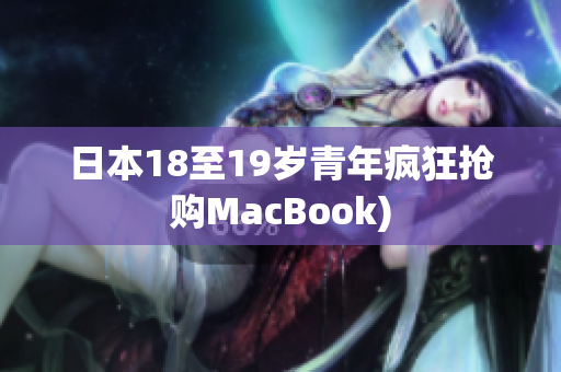 日本18至19岁青年疯狂抢购MacBook)