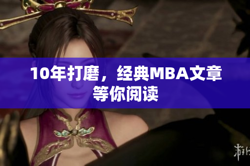 10年打磨，经典MBA文章等你阅读