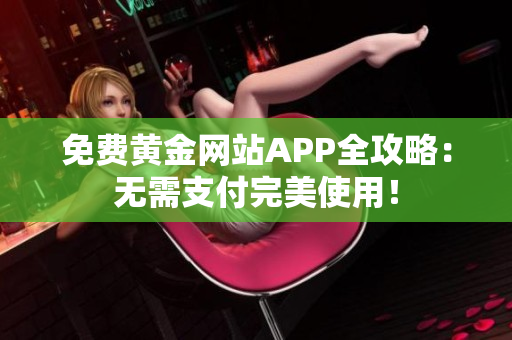 免费黄金网站APP全攻略：无需支付完美使用！