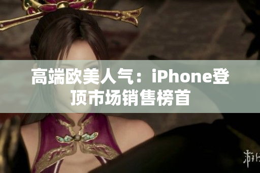 高端欧美人气：iPhone登顶市场销售榜首