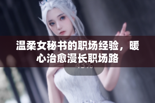 温柔女秘书的职场经验，暖心治愈漫长职场路