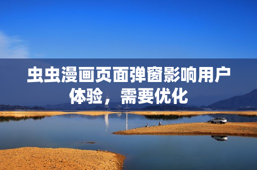 虫虫漫画页面弹窗影响用户体验，需要优化