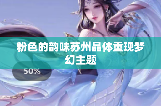 粉色的韵味苏州晶体重现梦幻主题