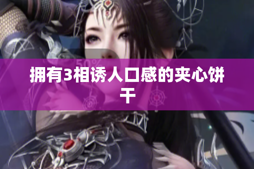 拥有3相诱人口感的夹心饼干