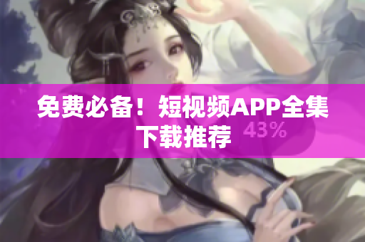 免费必备！短视频APP全集下载推荐