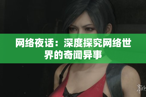 网络夜话：深度探究网络世界的奇闻异事