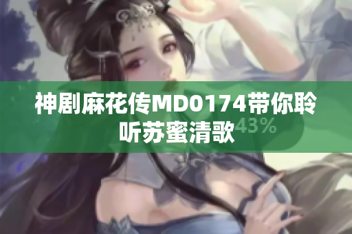 神剧麻花传MD0174带你聆听苏蜜清歌