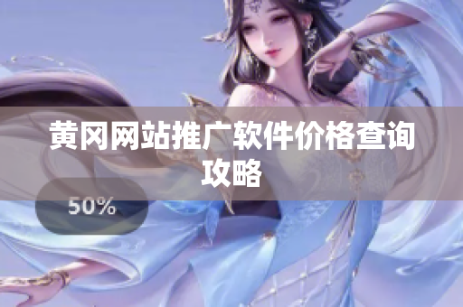 黄冈网站推广软件价格查询攻略