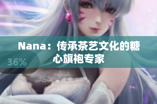 Nana：传承茶艺文化的糖心旗袍专家