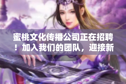 蜜桃文化传播公司正在招聘！加入我们的团队，迎接新挑战！