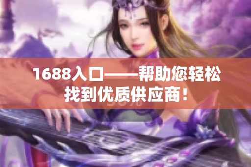 1688入口——帮助您轻松找到优质供应商！