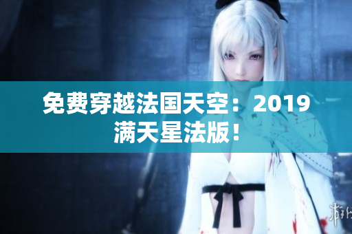 免费穿越法国天空：2019满天星法版！