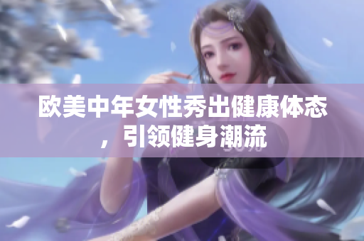 欧美中年女性秀出健康体态，引领健身潮流