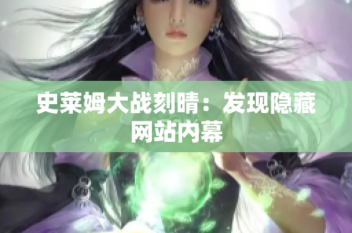 史莱姆大战刻晴：发现隐藏网站内幕