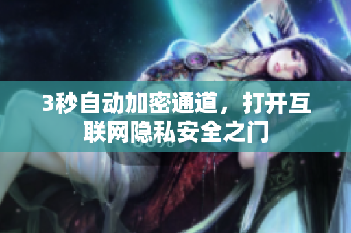 3秒自动加密通道，打开互联网隐私安全之门