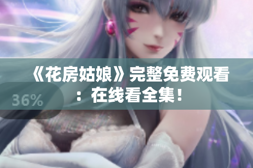 《花房姑娘》完整免费观看：在线看全集！