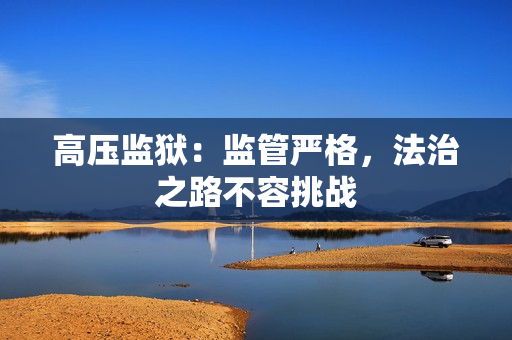 高压监狱：监管严格，法治之路不容挑战