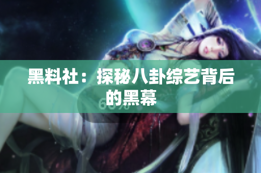 黑料社：探秘八卦综艺背后的黑幕