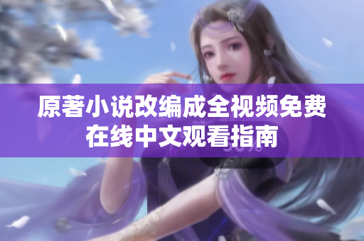 原著小说改编成全视频免费在线中文观看指南