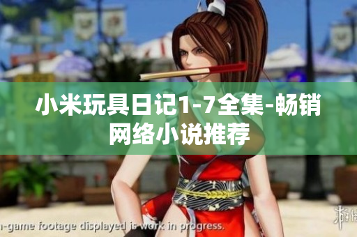 小米玩具日记1-7全集-畅销网络小说推荐