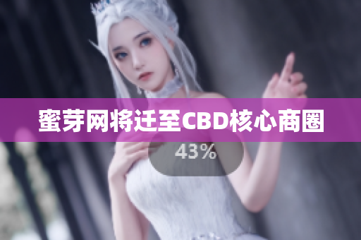 蜜芽网将迁至CBD核心商圈