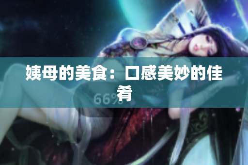 姨母的美食：口感美妙的佳肴